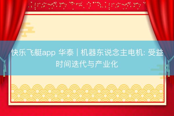 快乐飞艇app 华泰 | 机器东说念主电机: 受益时间迭代与产业化