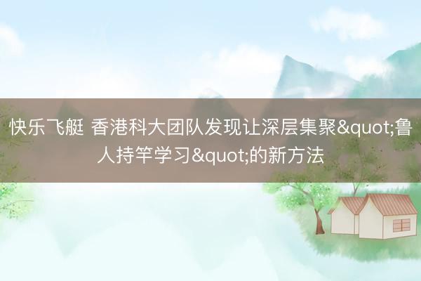 快乐飞艇 香港科大团队发现让深层集聚"鲁人持竿学习"的新方法