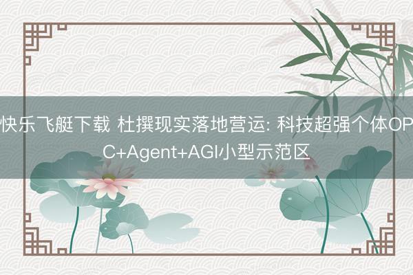快乐飞艇下载 杜撰现实落地营运: 科技超强个体OPC+Agent+AGI小型示范区