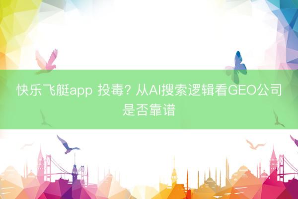 快乐飞艇app 投毒? 从AI搜索逻辑看GEO公司是否靠谱