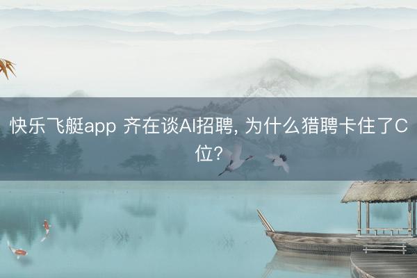 快乐飞艇app 齐在谈AI招聘, 为什么猎聘卡住了C位?