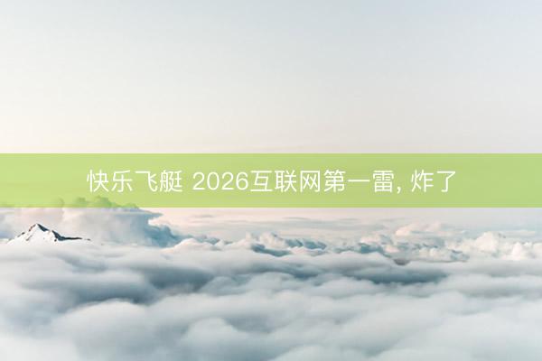 快乐飞艇 2026互联网第一雷, 炸了