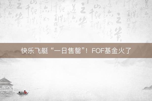 快乐飞艇 “一日售罄”！FOF基金火了