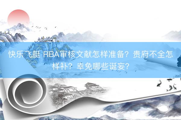 快乐飞艇 RBA审核文献怎样准备？贵府不全怎样补？幸免哪些诞妄？