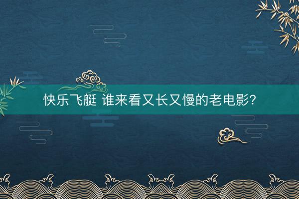 快乐飞艇 谁来看又长又慢的老电影?