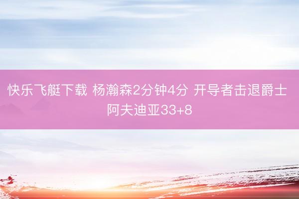 快乐飞艇下载 杨瀚森2分钟4分 开导者击退爵士 阿夫迪亚33+8