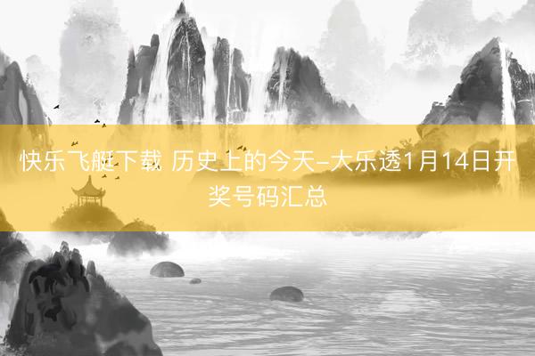 快乐飞艇下载 历史上的今天-大乐透1月14日开奖号码汇总