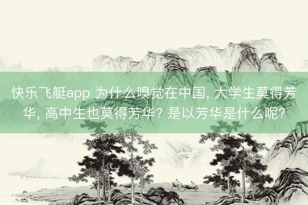 快乐飞艇app 为什么嗅觉在中国, 大学生莫得芳华, 高中生也莫得芳华? 是以芳华是什么呢?