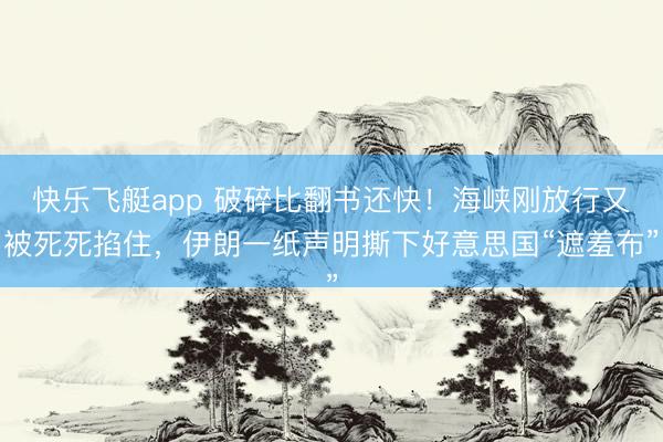 快乐飞艇app 破碎比翻书还快！海峡刚放行又被死死掐住，伊朗一纸声明撕下好意思国“遮羞布”