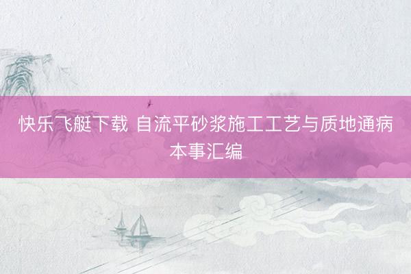 快乐飞艇下载 自流平砂浆施工工艺与质地通病本事汇编