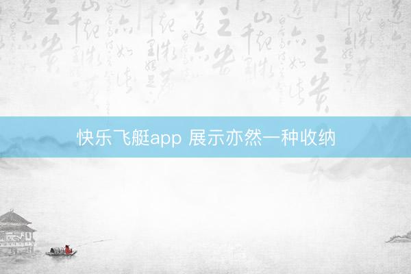快乐飞艇app 展示亦然一种收纳