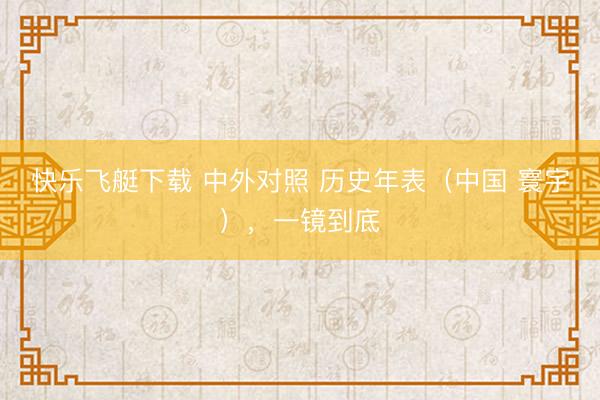快乐飞艇下载 中外对照 历史年表（中国 寰宇），一镜到底