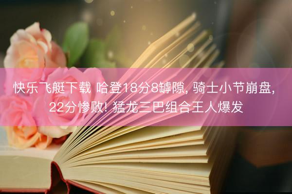 快乐飞艇下载 哈登18分8罅隙, 骑士小节崩盘, 22分惨败! 猛龙三巴组合王人爆发