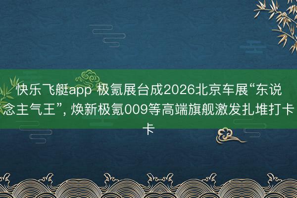 快乐飞艇app 极氪展台成2026北京车展“东说念主气王”, 焕新极氪009等高端旗舰激发扎堆打卡