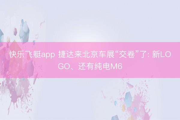 快乐飞艇app 捷达来北京车展“交卷”了: 新LOGO、还有纯电M6