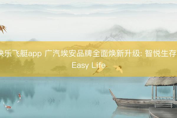 快乐飞艇app 广汽埃安品牌全面焕新升级: 智悦生存丨Easy Life