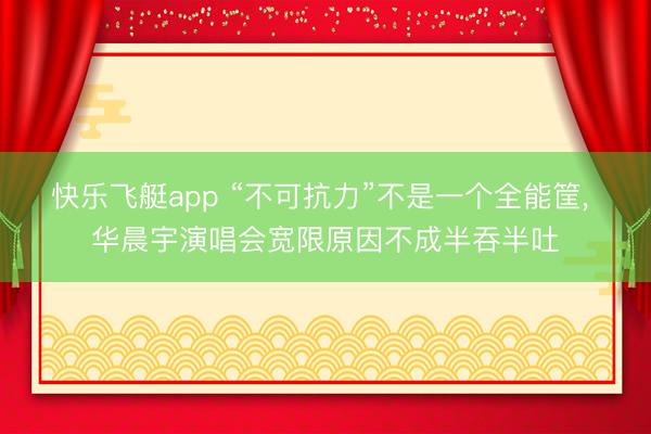 快乐飞艇app “不可抗力”不是一个全能筐, 华晨宇演唱会宽限原因不成半吞半吐