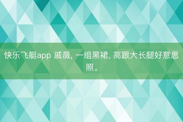 快乐飞艇app 戚薇, 一组黑裙, 高跟大长腿好意思照。