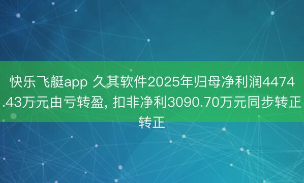 快乐飞艇app 久其软件2025年归母净利润4474.43万元由亏转盈, 扣非净利3090.70万元同步转正