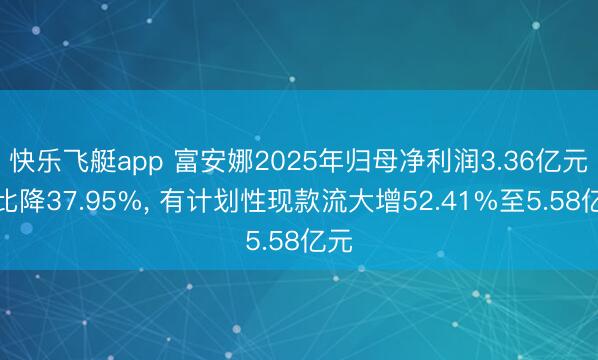 快乐飞艇app 富安娜2025年归母净利润3.36亿元同比降37.95%, 有计划性现款流大增52.41%至5.58亿元