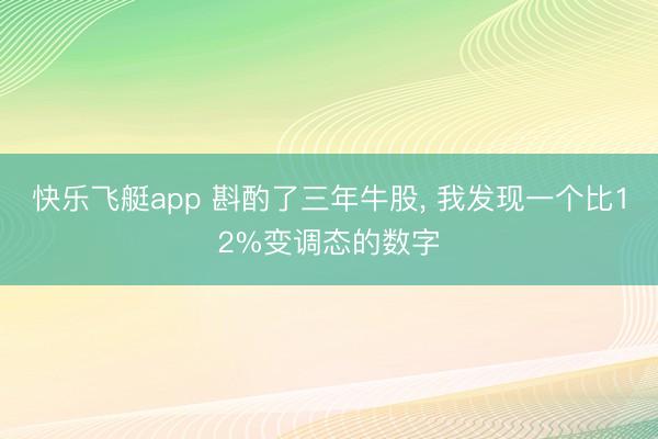 快乐飞艇app 斟酌了三年牛股, 我发现一个比12%变调态的数字