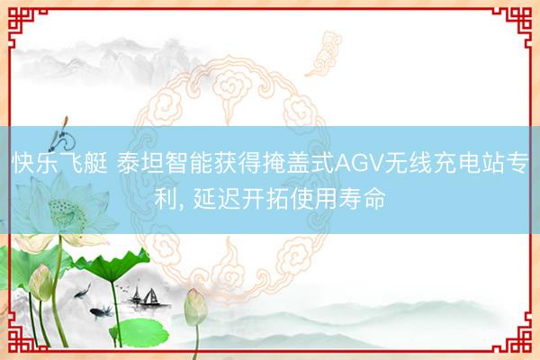 快乐飞艇 泰坦智能获得掩盖式AGV无线充电站专利, 延迟开拓使用寿命