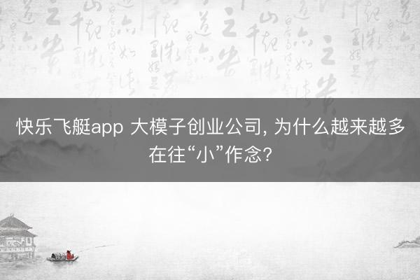 快乐飞艇app 大模子创业公司, 为什么越来越多在往“小”作念?